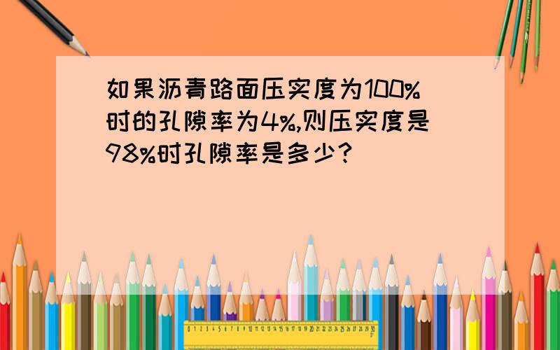 如果沥青路面压实度为100%时的孔隙率为4%,则压实度是98%时孔隙率是多少?