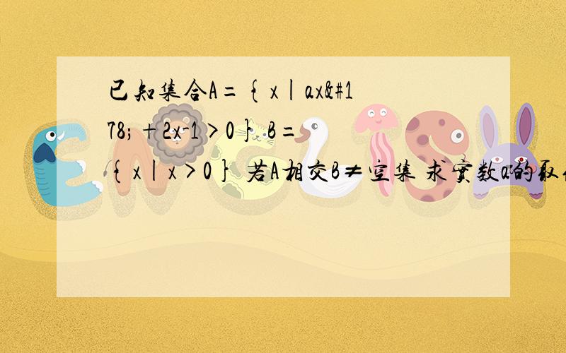 已知集合A={x|ax²+2x-1>0} B={x|x>0} 若A相交B≠空集 求实数a的取值范围 .