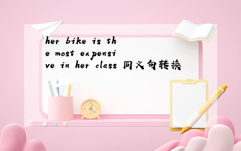 her bike is the most expensive in her class 同义句转换