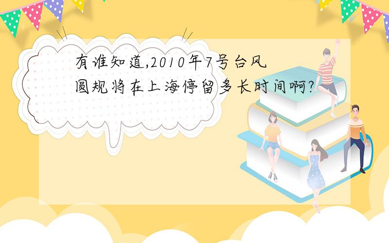 有谁知道,2010年7号台风圆规将在上海停留多长时间啊?