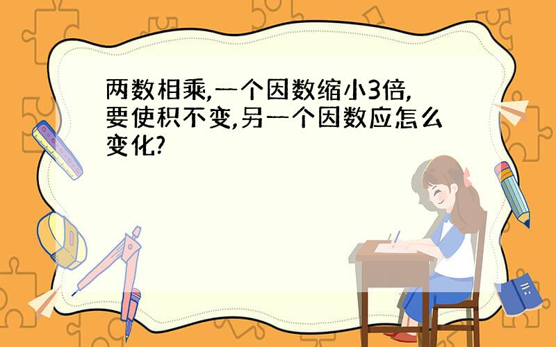 两数相乘,一个因数缩小3倍,要使积不变,另一个因数应怎么变化?