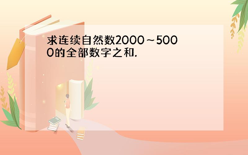 求连续自然数2000～5000的全部数字之和.