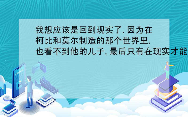 我想应该是回到现实了,因为在柯比和莫尔制造的那个世界里,也看不到他的儿子,最后只有在现实才能看到,而且陀螺越来越慢了,最