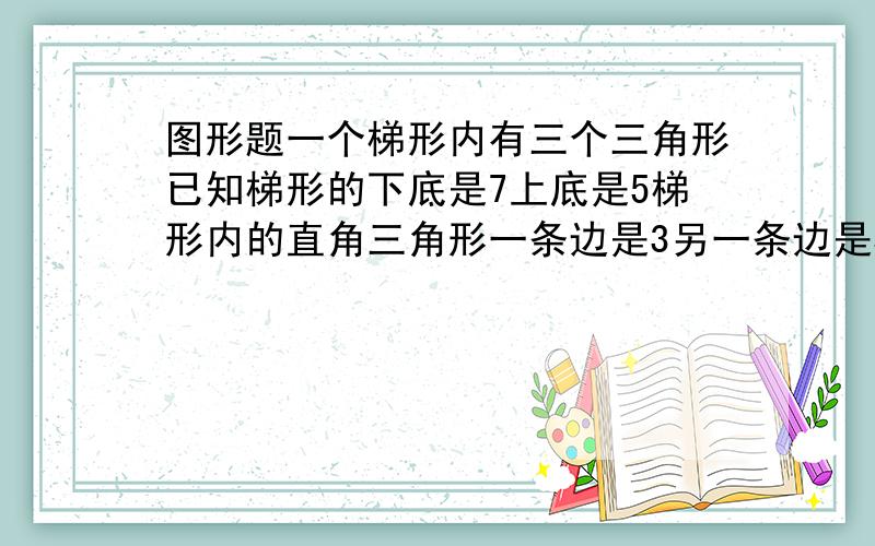 图形题一个梯形内有三个三角形已知梯形的下底是7上底是5梯形内的直角三角形一条边是3另一条边是5求阴影