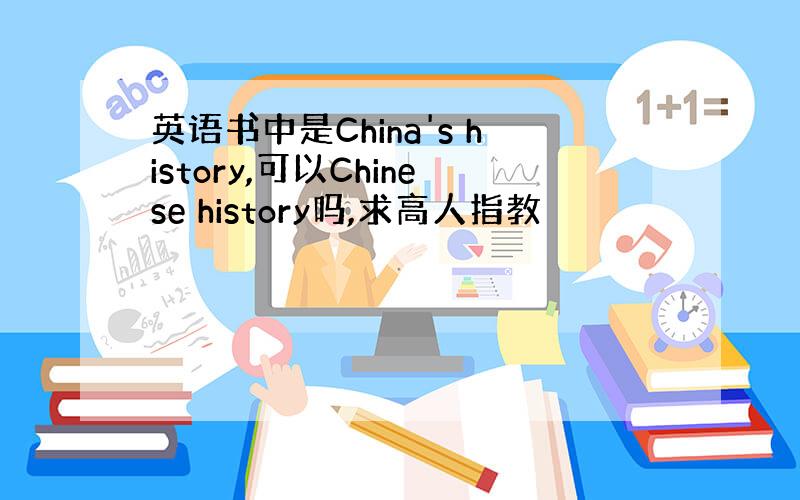 英语书中是China's history,可以Chinese history吗,求高人指教