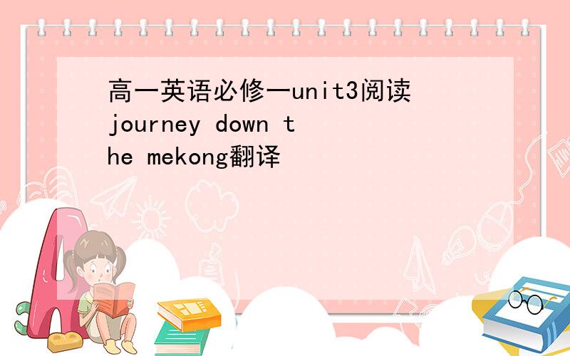 高一英语必修一unit3阅读journey down the mekong翻译