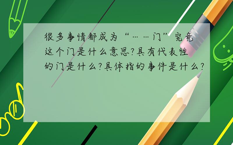 很多事情都成为“……门”究竟这个门是什么意思?具有代表性的门是什么?具体指的事件是什么?