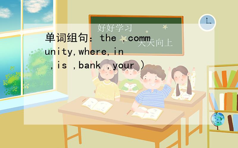 单词组句：the ,community,where,in ,is ,bank ,your )