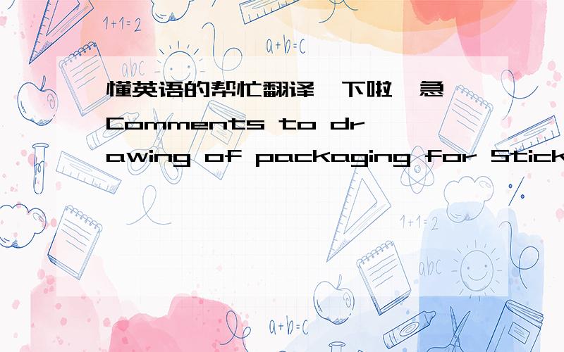 懂英语的帮忙翻译一下啦,急 Comments to drawing of packaging for Sticks’n’