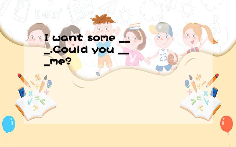 I want some ___.Could you ___me?