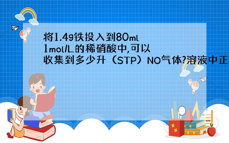 将1.4g铁投入到80ml 1mol/L的稀硝酸中,可以收集到多少升（STP）NO气体?溶液中正二价铁离子和正三价铁离子