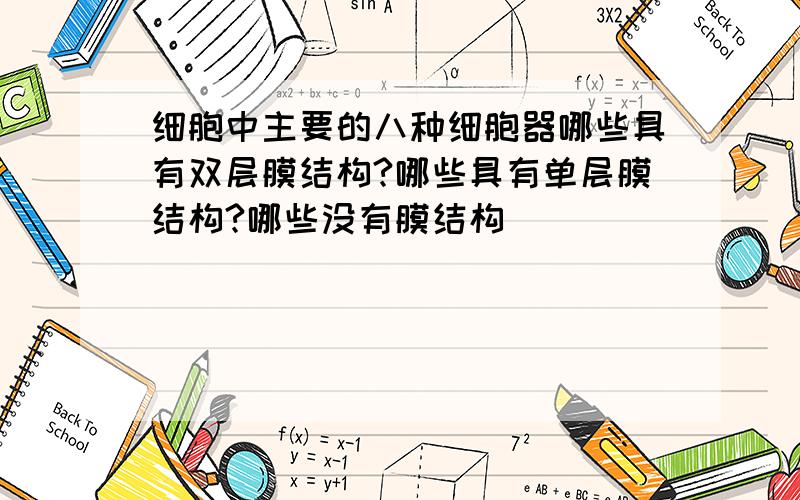 细胞中主要的八种细胞器哪些具有双层膜结构?哪些具有单层膜结构?哪些没有膜结构