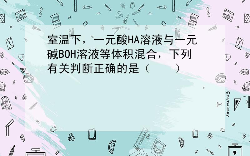 室温下，一元酸HA溶液与一元碱BOH溶液等体积混合，下列有关判断正确的是（　　）