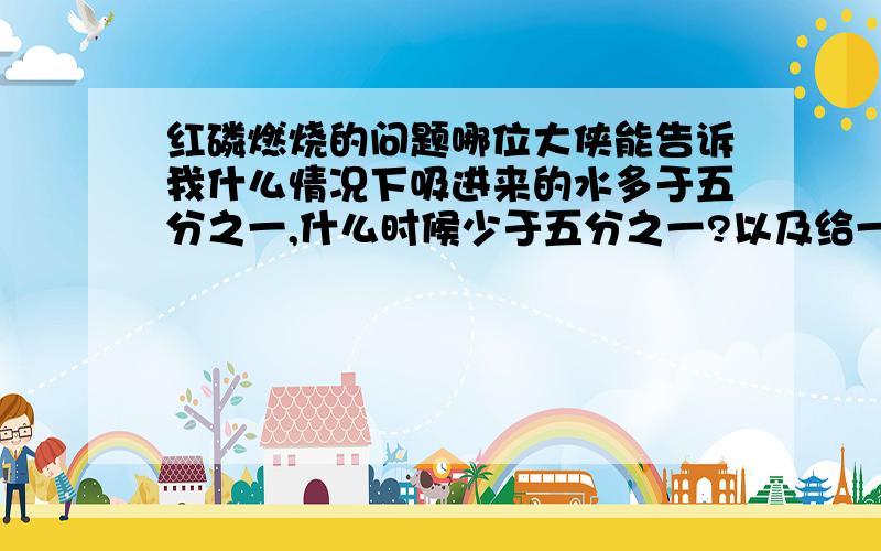 红磷燃烧的问题哪位大侠能告诉我什么情况下吸进来的水多于五分之一,什么时候少于五分之一?以及给一个解释,为什么会这样...