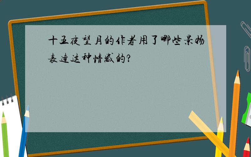 十五夜望月的作者用了哪些景物表达这种情感的?