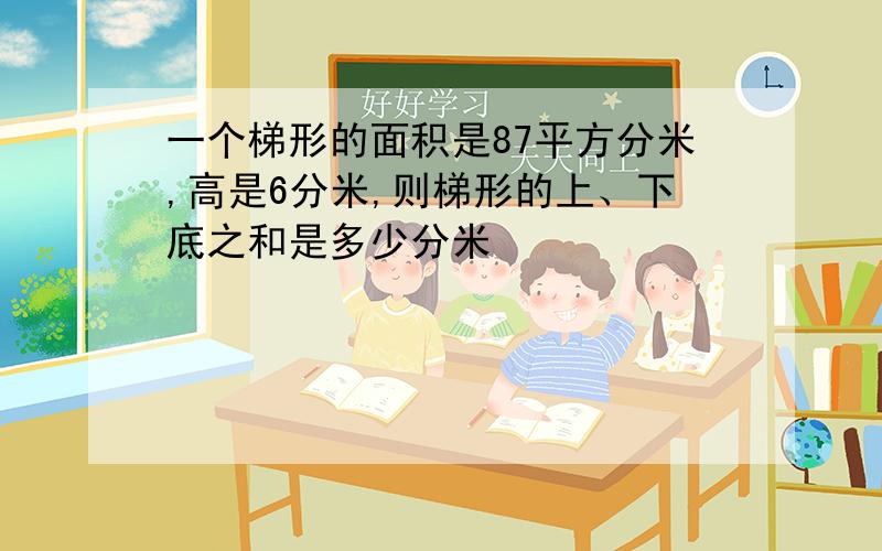 一个梯形的面积是87平方分米,高是6分米,则梯形的上、下底之和是多少分米