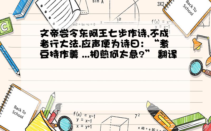 文帝尝令东阿王七步作诗,不成者行大法.应声便为诗曰：“煮豆持作羹 ...相煎何太急?” 翻译