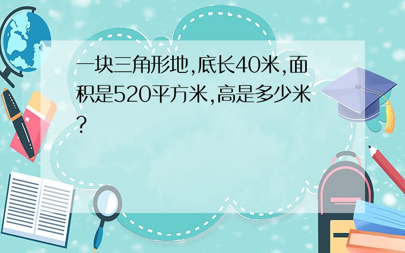 一块三角形地,底长40米,面积是520平方米,高是多少米?