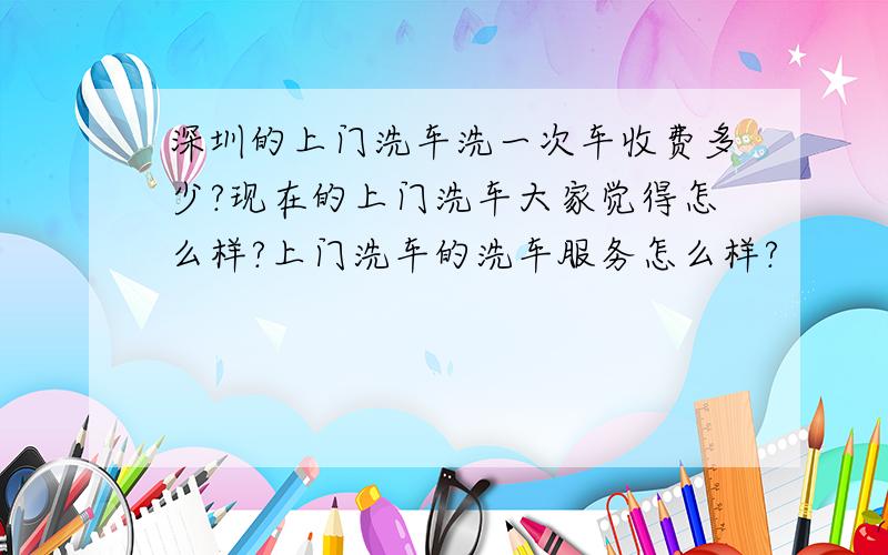 深圳的上门洗车洗一次车收费多少?现在的上门洗车大家觉得怎么样?上门洗车的洗车服务怎么样?