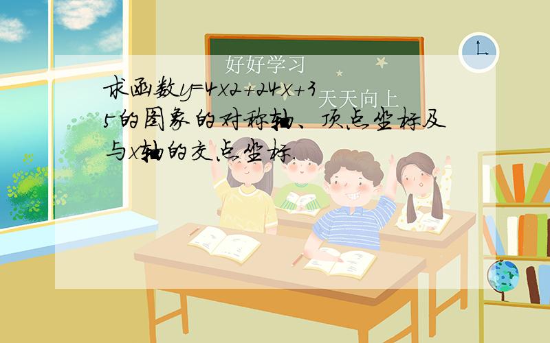 求函数y=4x2+24x+35的图象的对称轴、顶点坐标及与x轴的交点坐标．