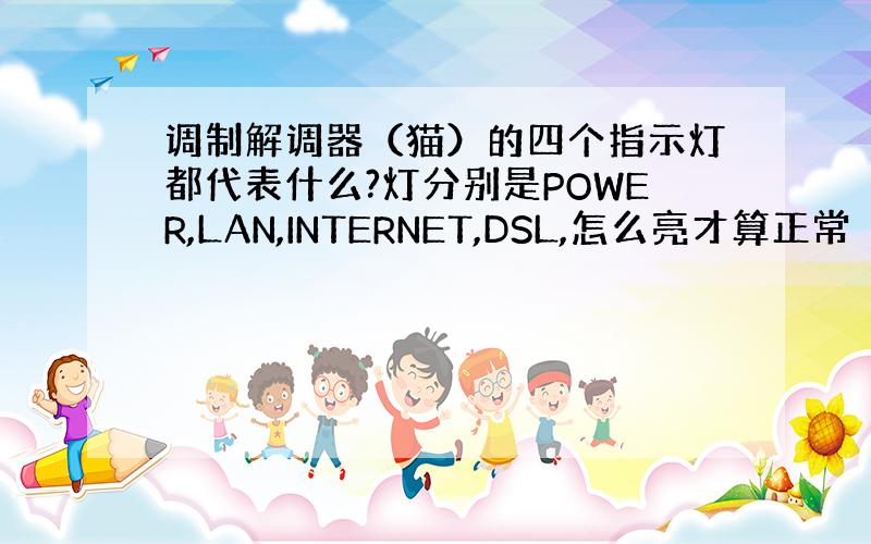 调制解调器（猫）的四个指示灯都代表什么?灯分别是POWER,LAN,INTERNET,DSL,怎么亮才算正常