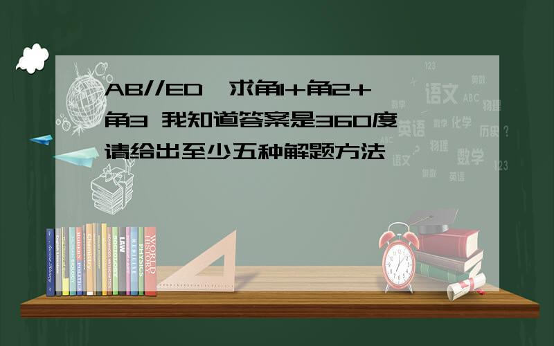 AB//ED,求角1+角2+角3 我知道答案是360度,请给出至少五种解题方法