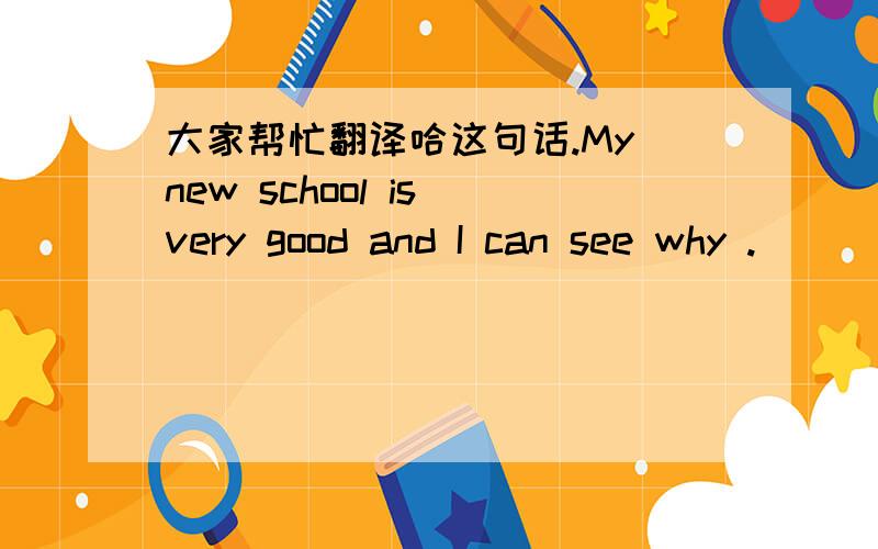 大家帮忙翻译哈这句话.My new school is very good and I can see why .