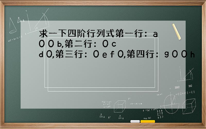 求一下四阶行列式第一行：a 0 0 b,第二行：0 c d 0,第三行：0 e f 0,第四行：g 0 0 h