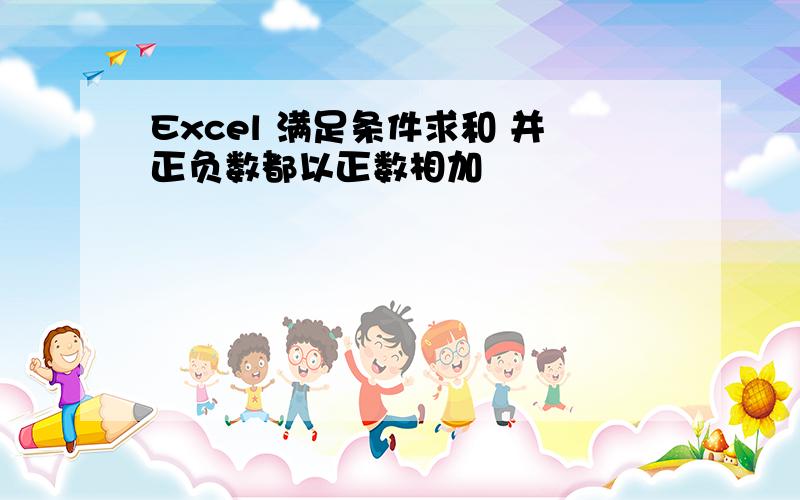 Excel 满足条件求和 并正负数都以正数相加