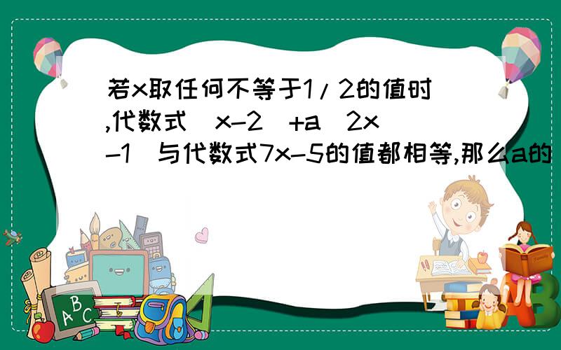 若x取任何不等于1/2的值时,代数式(x-2)+a(2x-1)与代数式7x-5的值都相等,那么a的