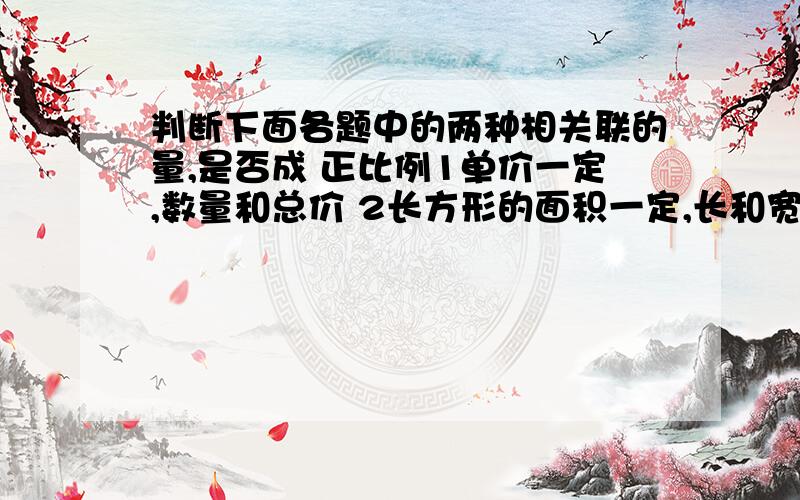 判断下面各题中的两种相关联的量,是否成 正比例1单价一定,数量和总价 2长方形的面积一定,长和宽 3圆的