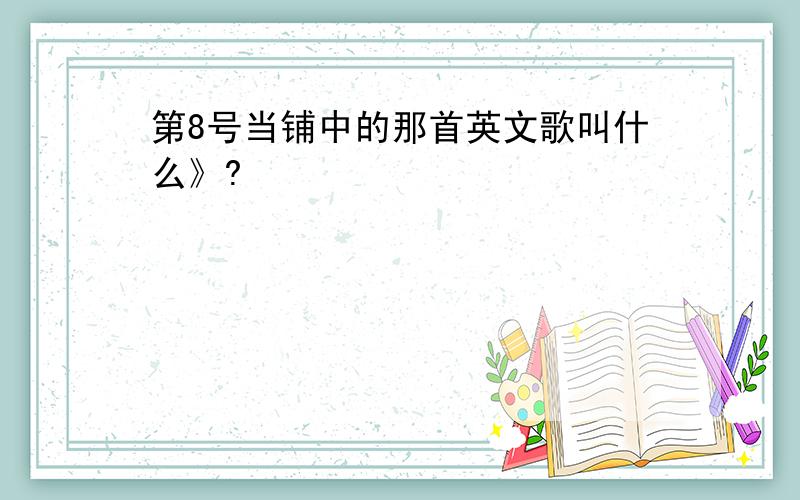 第8号当铺中的那首英文歌叫什么》?