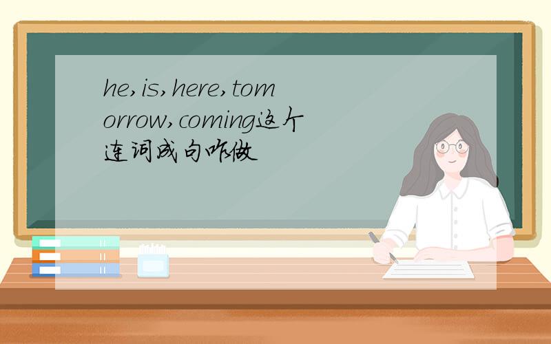 he,is,here,tomorrow,coming这个连词成句咋做