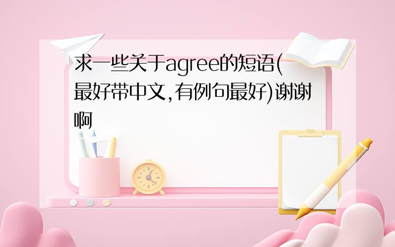 求一些关于agree的短语(最好带中文,有例句最好)谢谢啊