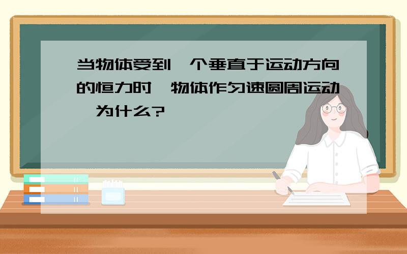 当物体受到一个垂直于运动方向的恒力时,物体作匀速圆周运动,为什么?