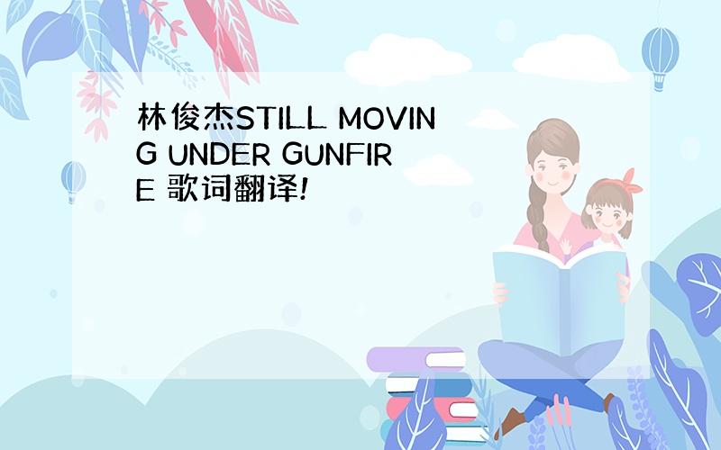 林俊杰STILL MOVING UNDER GUNFIRE 歌词翻译!