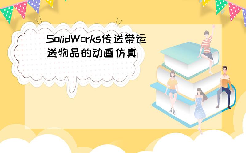 SolidWorks传送带运送物品的动画仿真