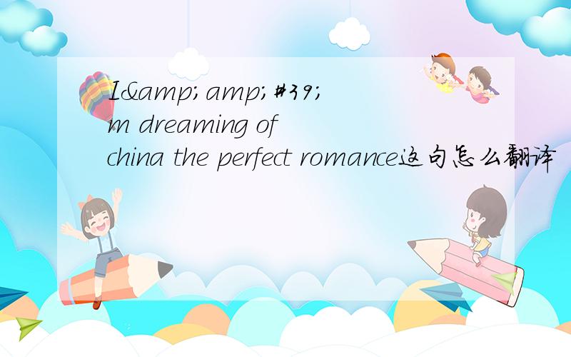 I&amp;#39;m dreaming of china the perfect romance这句怎么翻译