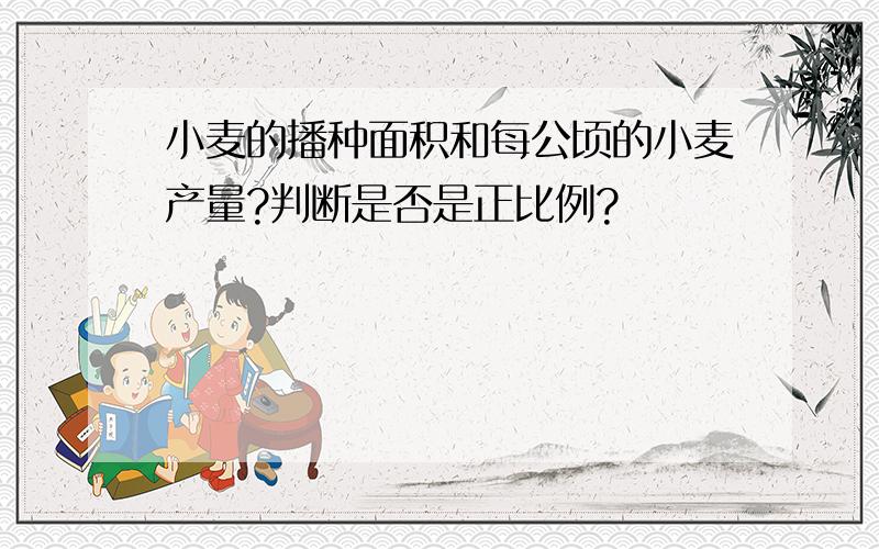 小麦的播种面积和每公顷的小麦产量?判断是否是正比例?