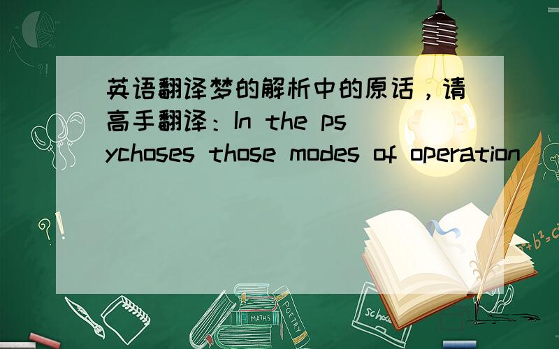 英语翻译梦的解析中的原话，请高手翻译：In the psychoses those modes of operation