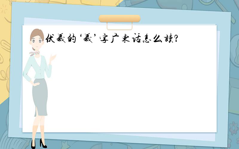 伏羲的‘羲’字广东话怎么读?