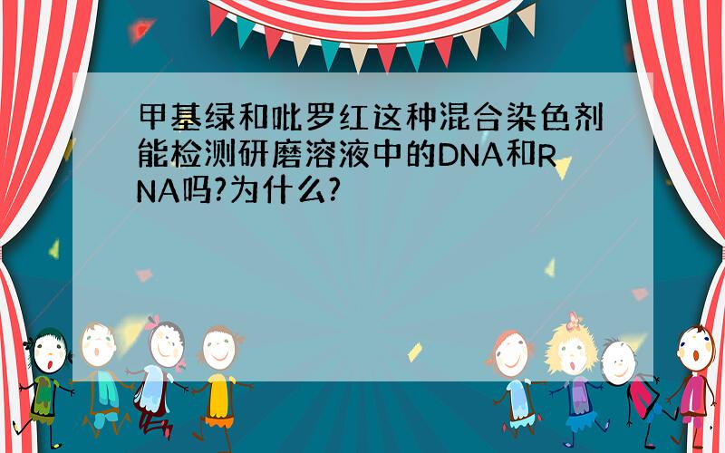 甲基绿和吡罗红这种混合染色剂能检测研磨溶液中的DNA和RNA吗?为什么?