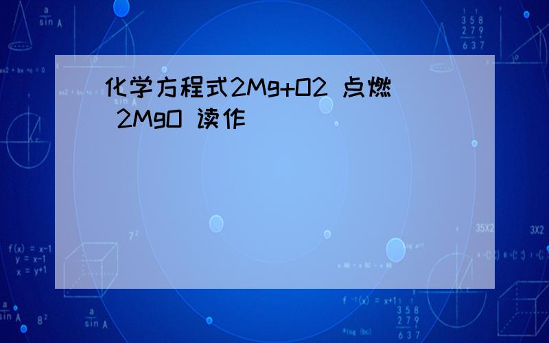 化学方程式2Mg+O2 点燃 2MgO 读作___________