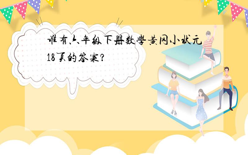 谁有六年级下册数学黄冈小状元18页的答案?