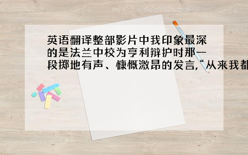 英语翻译整部影片中我印象最深的是法兰中校为亨利辩护时那一段掷地有声、慷慨激昂的发言,“从来我都知道什么是正途,但我从不走