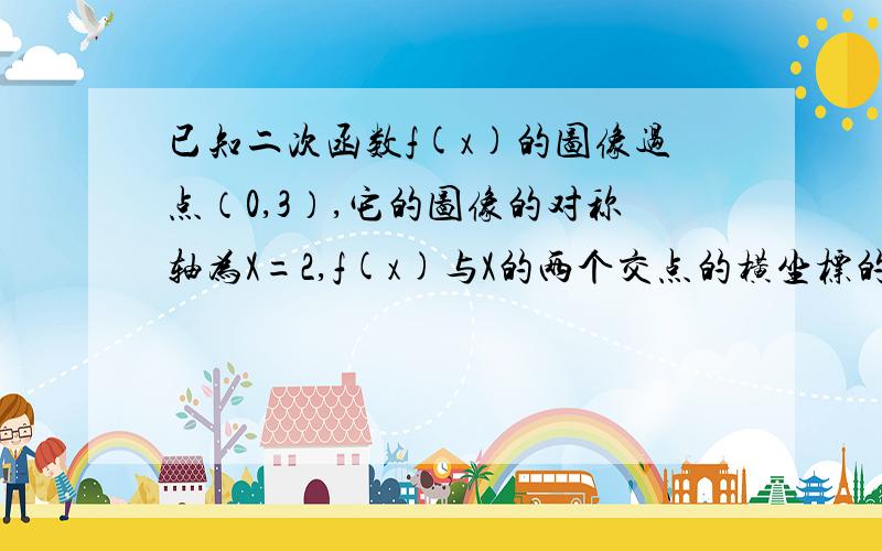 已知二次函数f(x)的图像过点（0,3）,它的图像的对称轴为X=2,f(x)与X的两个交点的横坐标的平方和为10,