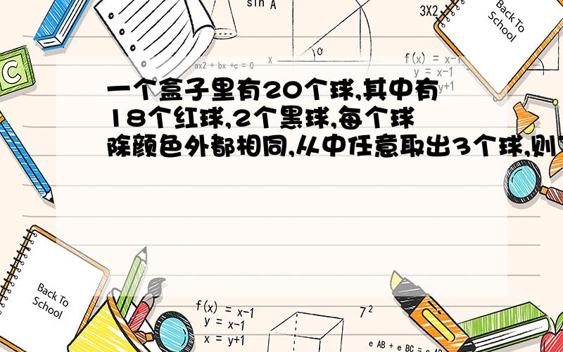 一个盒子里有20个球,其中有18个红球,2个黑球,每个球除颜色外都相同,从中任意取出3个球,则下列结论中,正确的