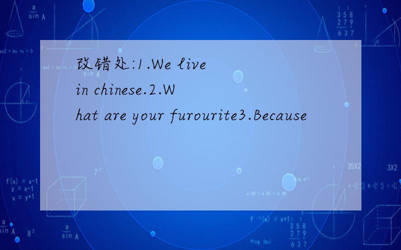 改错处:1.We live in chinese.2.What are your furourite3.Because