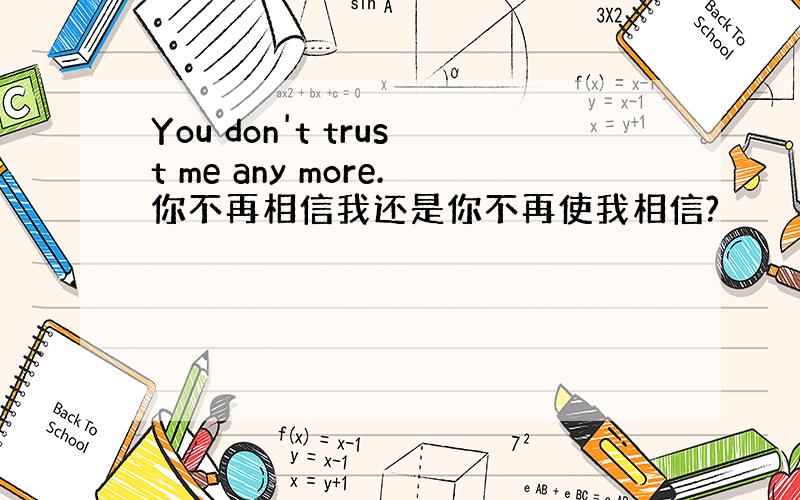 You don't trust me any more.你不再相信我还是你不再使我相信?