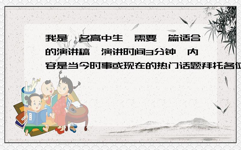 我是一名高中生,需要一篇适合的演讲稿,演讲时间3分钟,内容是当今时事或现在的热门话题拜托各位大神